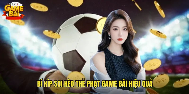 Bí Kíp Soi Kèo Thẻ Phạt Game Bài Hiệu Quả