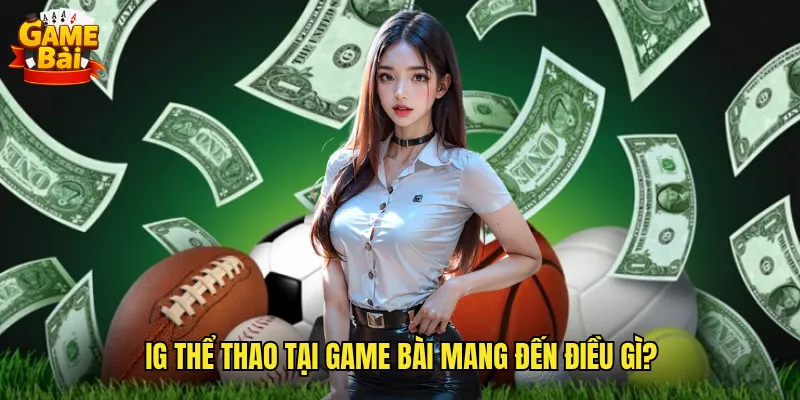 IG Thể Thao Tại Game Bài Mang Đến Điều Gì?