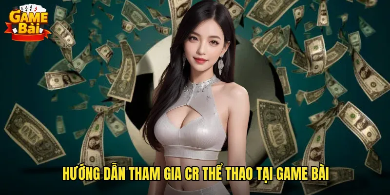 Hướng Dẫn Tham Gia CR Thể Thao Tại Game Bài