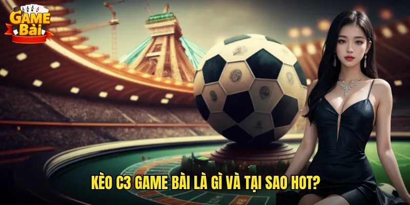 Kèo C3 Game Bài Là Gì Và Tại Sao Hot?