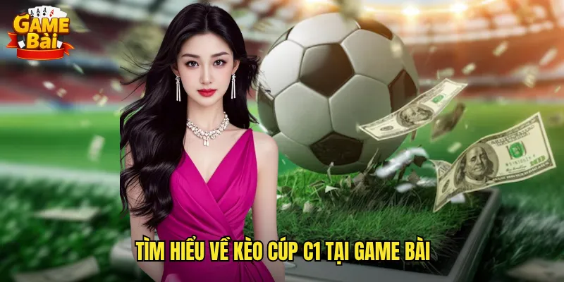 Tìm Hiểu Về Kèo Cúp C1 Tại Game Bài