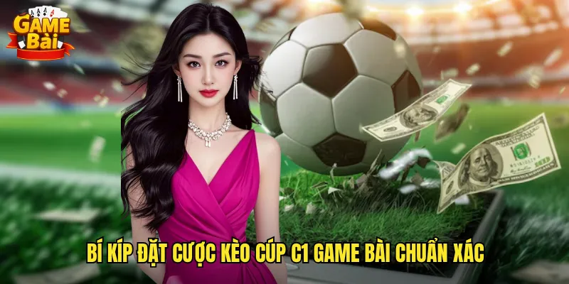 Bí Kíp Đặt Cược Kèo Cúp C1 Game Bài Chuẩn Xác