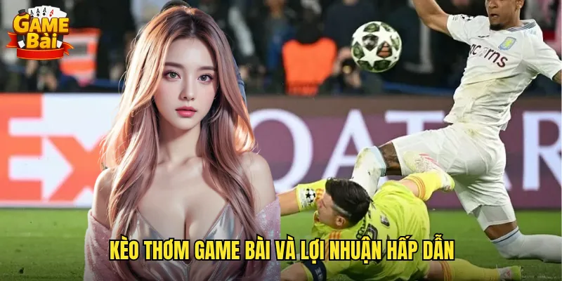 Kèo Thơm Game Bài Và Lợi Nhuận Hấp Dẫn