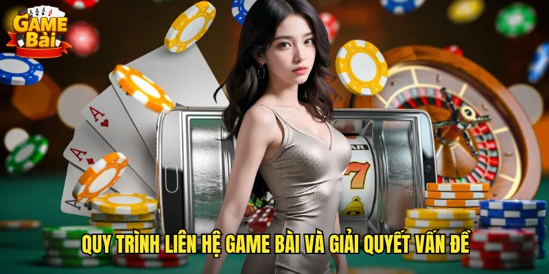 Quy trình liên hệ game bài và giải quyết vấn đề