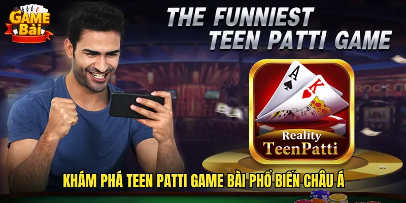 Khám phá Teen Patti game bài phổ biến Châu Á